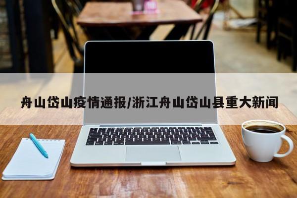 舟山岱山疫情通报／浙江舟山岱山县重大新闻