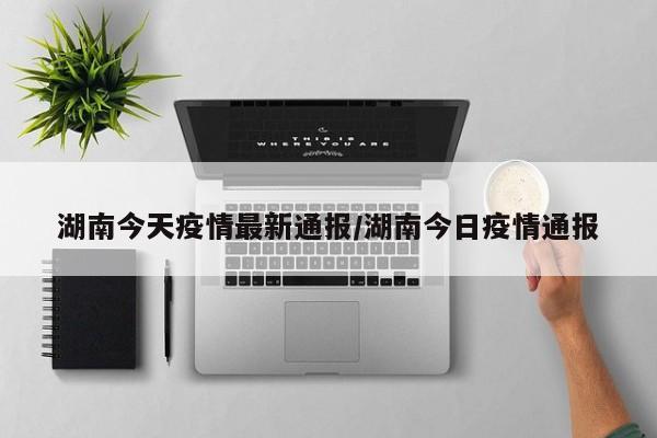 湖南今天疫情最新通报／湖南今日疫情通报