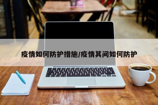 疫情如何防护措施／疫情其间如何防护